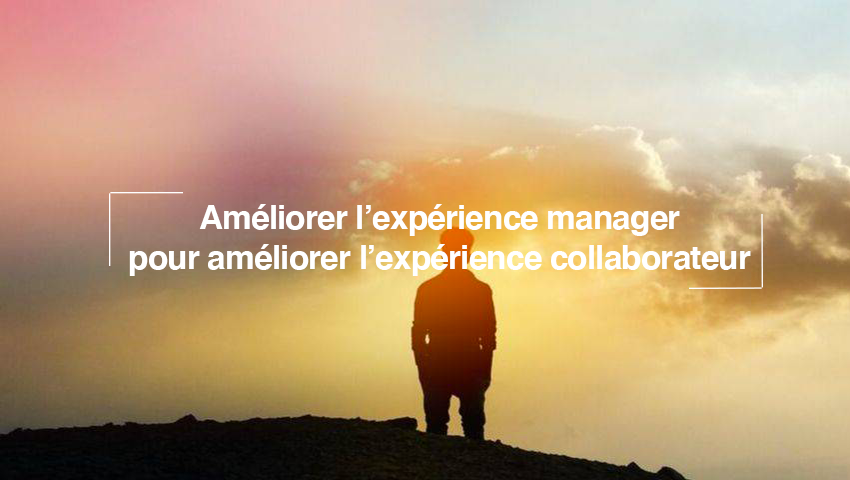 Améliorer l’expérience manager pour améliorer l’expérience collaborateur