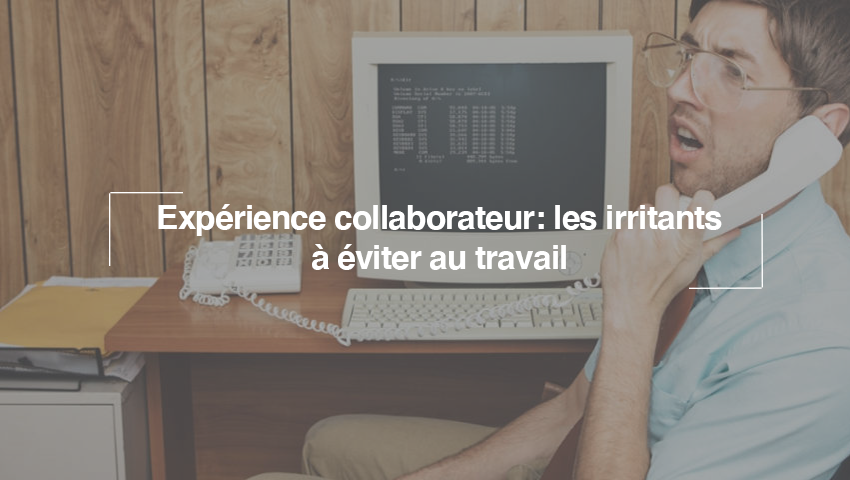 Ces irritants à prendre en compte pour (enfin) fluidifier votre expérience collaborateur