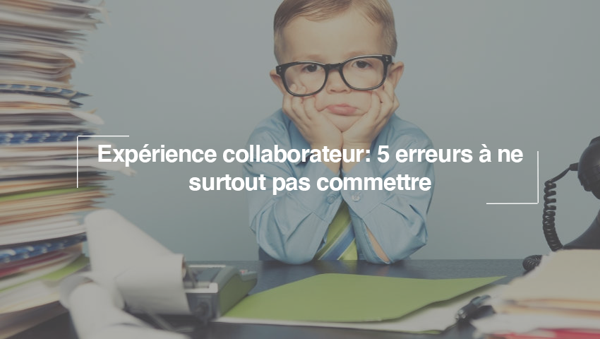 Expérience collaborateur : 5 erreurs à ne surtout pas commettre